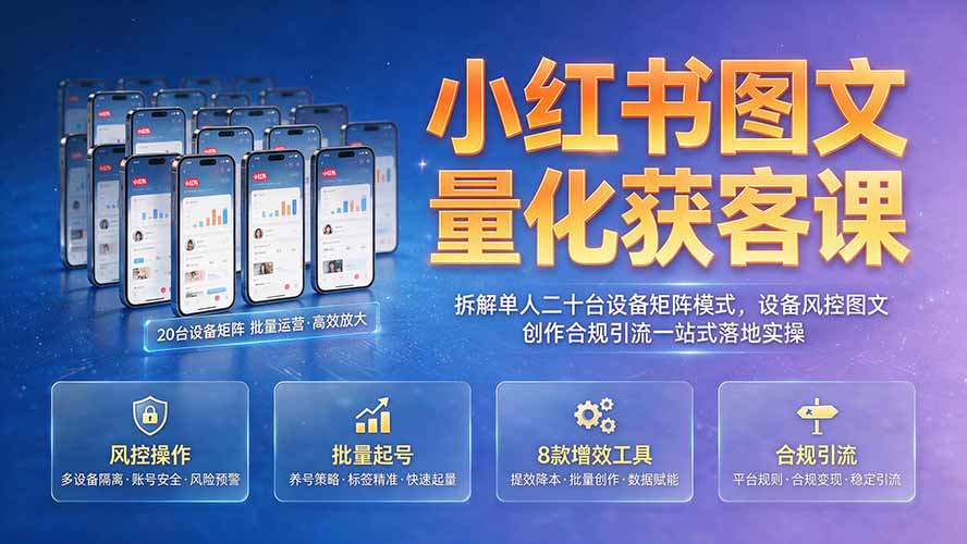 （19572期）小红书图文量化获客课｜拆解单人二十台设备矩阵模式，设备风控图文创作合规引流一站式落地实操-宇文网创