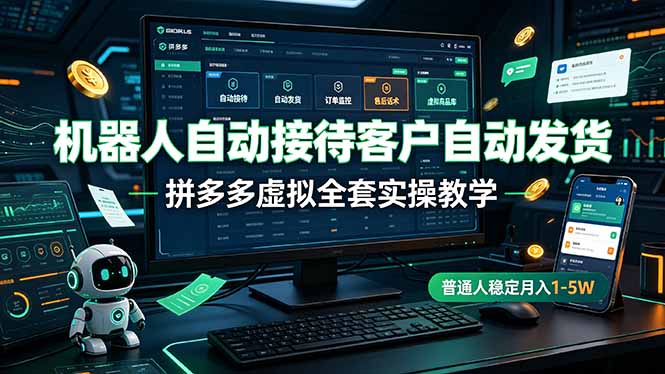 (19218期)机器人自动接待客户自动发货,拼多多虚拟全套实操教学,普通人稳定月入 1-5W-宇文网创