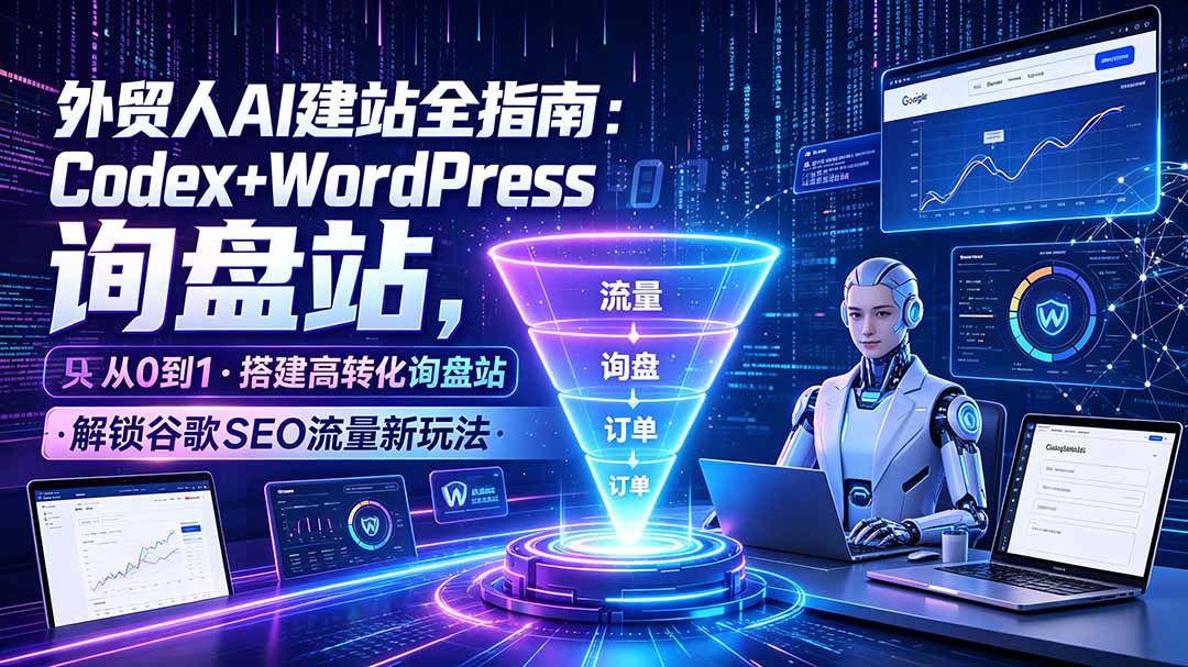 (19439期)外贸人AI建站全指南:Codex+WordPress从0到1·搭建高转化询盘站·解锁谷歌SEO流量新玩法-宇文网创