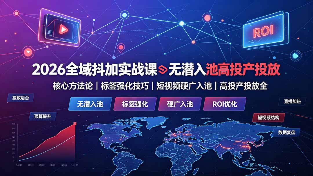 (19341期)2026全域抖加实战课:无潜入池核心方法论|标签强化技巧|短视频硬广入池|高投产投放全教程-宇文网创
