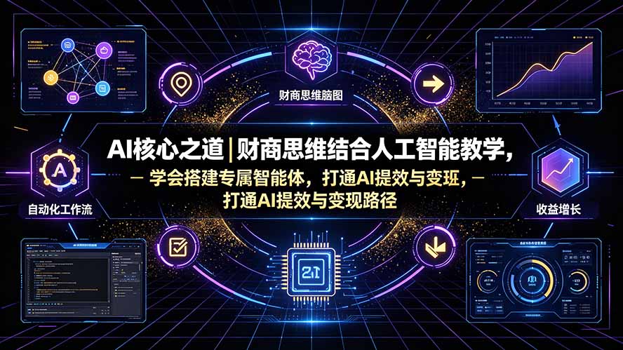 （19542期）AI核心之道｜财商思维结合人工智能教学，学会搭建专属智能体，打通AI提效与变现路径-宇文网创