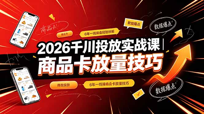 （19171期）2026千川投放实战课｜6年一线操盘经验拆解，通俗讲解全域投放，吃透商品卡放量技巧-宇文网创