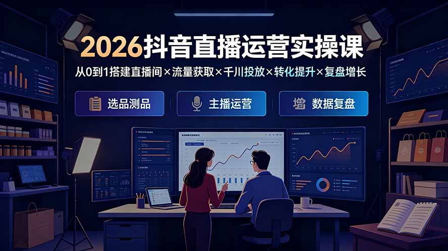 (19343期)2026抖音直播运营实操课:从0到1搭建直播间×流量获取×千川投放×转化提升×复盘增长,系统掌握完整闭环-宇文网创