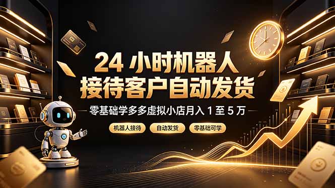 (19491期)24 小时机器人接待客户自动发货,零基础学多多虚拟小店月入 1 至 5 万-宇文网创