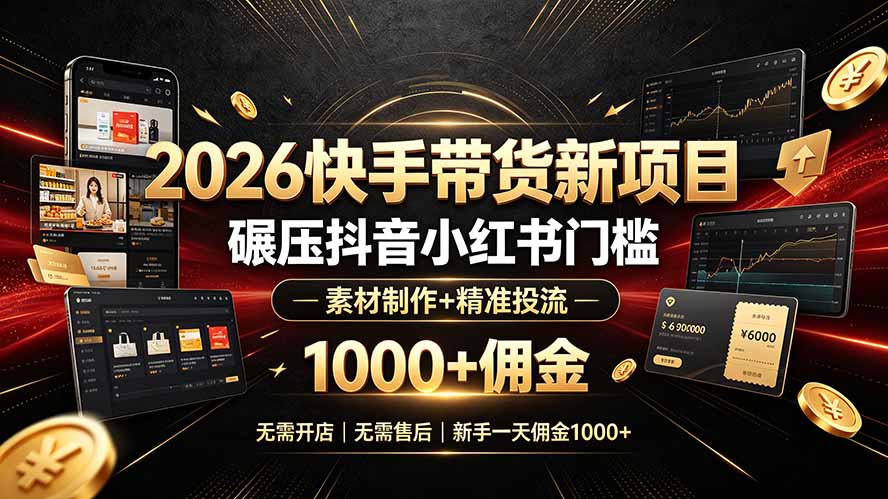 (19175期)2026快手带货新项目|碾压抖音小红书门槛,素材制作+精准投流,无需开店,无需售后,新手一天佣金1000+-宇文网创