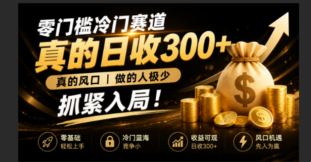 （19575期）零成本冷门赛道，真的日300+真风口，做得人极少！赶紧入局，超级简单！-宇文网创
