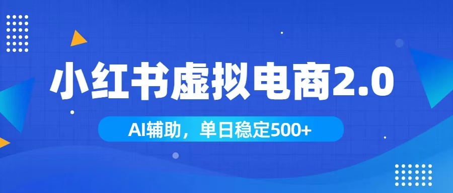 (19506期)小红书AI虚拟电商2.0,学员实测单日收益1800+,长尾搜索流量持续稳定出单-宇文网创