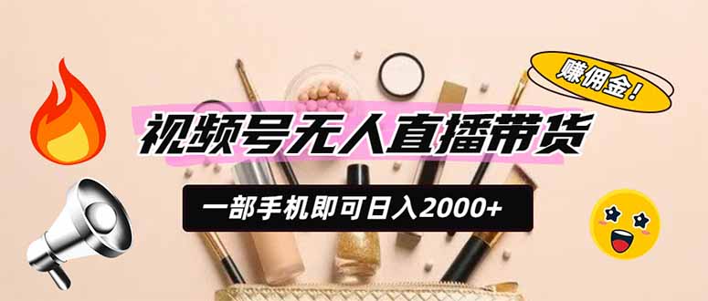 （19578期）视频号无人直播带货，一部手机即可日入2000+，躺赚商家CPS佣金-宇文网创