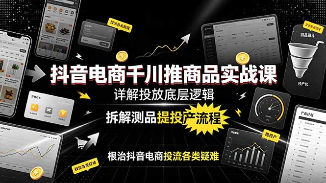 （19177期）抖音电商千川推商品实战课：详解投放底层逻辑，拆解测品提投产流程，根治抖音电商投流各类疑难-宇文网创