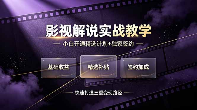 （19203期）抖音影视解说实战教学，小白开通精选计划+独家签约，快速打通“基础收益+精选补贴+签约加成”的三重变现路径-宇文网创