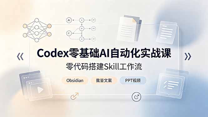 （19204期）Codex零基础AI自动化实战课，零代码搭建Skill工作流，搭配Obsidian批量制作文案PPT视频-宇文网创