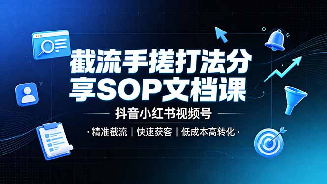 （19202期）截流手搓打法分享SOP文档课，抖音小红书视频号丨精准截流，快速获客，低成本高转化-宇文网创