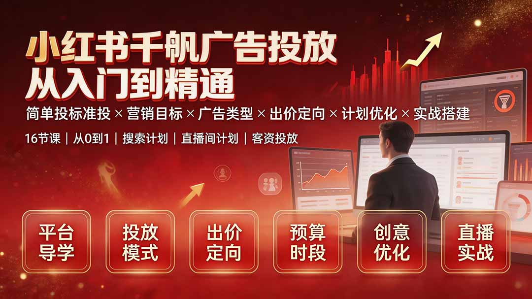 （19596期）小红书千帆广告投放从入门到精通：简单投标准投×营销目标×广告类型×出价定向×计划优化×实战搭建-宇文网创
