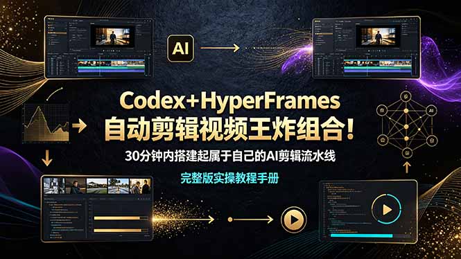 (19178期)Codex+HyperFrames自动剪辑视频王炸组合!30分钟内搭建起属于自己的AI剪辑流水线(完整版实操教程手册)-宇文网创