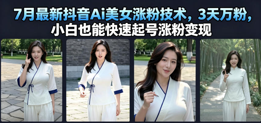 7月最新抖音Ai美女涨粉技术，3天万粉，小白也能快速起号涨粉变现-宇文网创