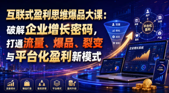 互联式盈利思维爆品大课：破解企业增长密码，打通流量、爆品、裂变与平台化盈利新模式-宇文网创