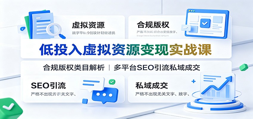 低投入虚拟资源变现实战课:合规版权类目解析,多平台SEO引流私域成交-宇文网创
