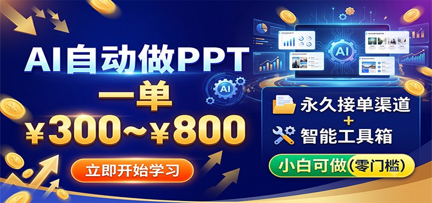 AI自动做PPT，一单300~800，永久接单渠道+工具，小白可做-宇文网创