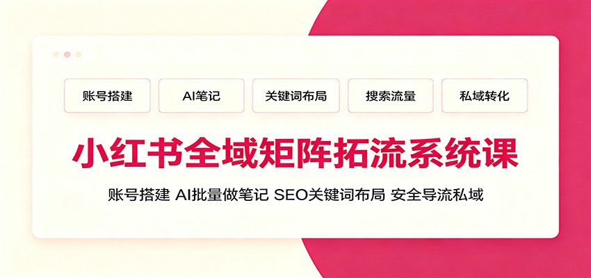 小红书全域矩阵拓流系统课:账号搭建、AI批量做笔记,SEO关键词布局、安全导流私域-宇文网创