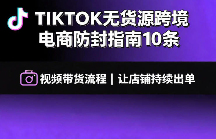 TIKTOK无货源跨境电商防封指南10条➕视频带货流程让自己的店铺持续出单【文档】-宇文网创
