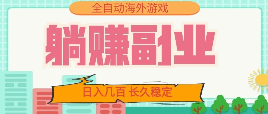 全自动海外游戏躺赚副业:日入几百,长久稳定,小白可操作!-宇文网创