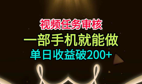 视频任务审核，一部手机就能做，简单上手，单日收益破200+【揭秘】-宇文网创
