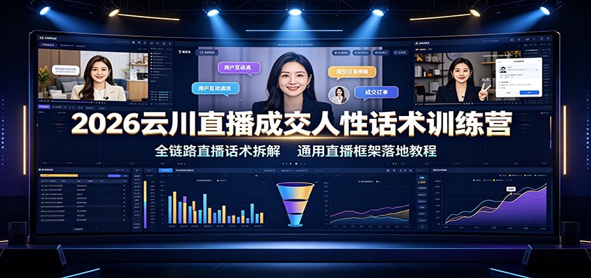 2026云川直播成交人性话术训练营：全链路直播话术拆解，通用直播框架落地教程-宇文网创