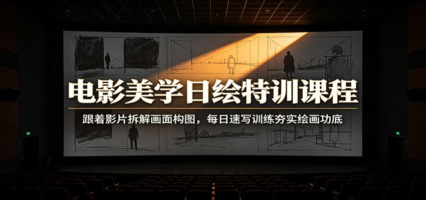 电影美学日绘特训课程：跟着影片拆解画面构图，每日速写训练夯实绘画功底-宇文网创