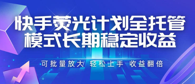 快手荧光计划全托管模式，长期稳定收益，一部手机可批量做，轻松上手，收益翻倍【揭秘】-宇文网创