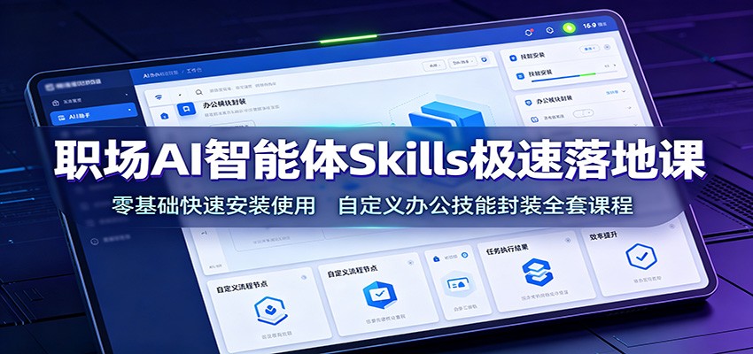 职场AI智能体Skills极速落地课:零基础快速安装使用,自定义办公技能封装全套课程-宇文网创