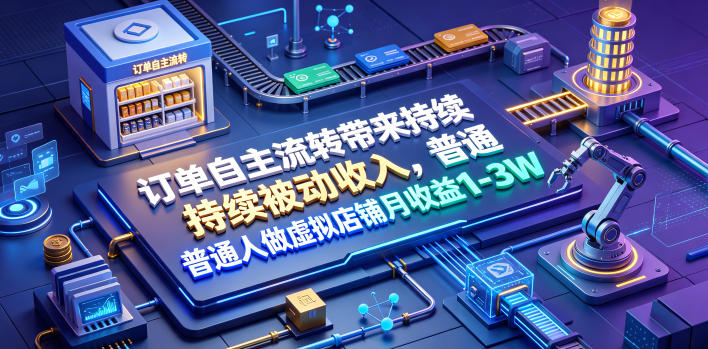 订单自主流转带来持续被动收入,普通人做虚拟店铺月收益1-3W【揭秘】-宇文网创