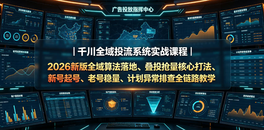 千川全域投流系统实战课程|2026新版全域算法落地、叠投抢量核心打法、新号起号、老号稳量、计划异常排查全链路教学-宇文网创