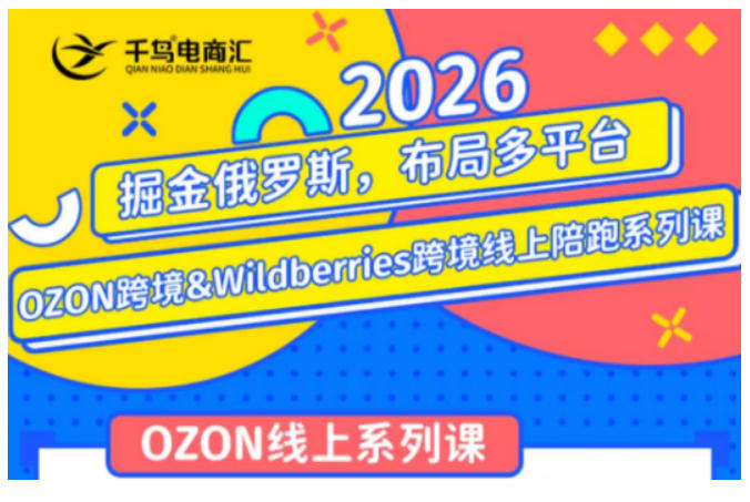 千鸟跨境·26年OZON&wildberries跨境店线上陪跑训练营，兼顾新手入门与高阶进阶，帮助卖家高效布局俄罗斯市场（更新）-宇文网创