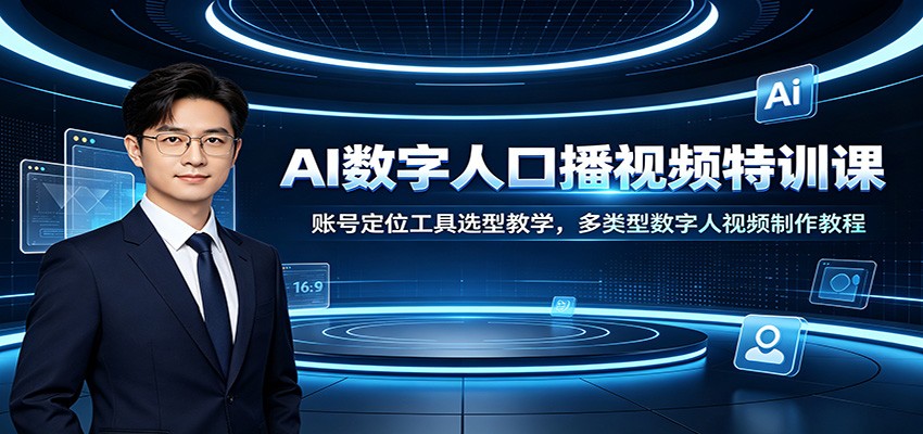 AI数字人口播视频特训课:账号定位工具选型教学,多类型数字人视频制作教程-宇文网创