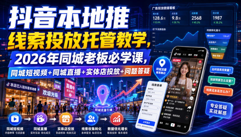 抖音本地推线索投放托管教学,2026年同城老板必学课,同城短视频+同城直播+实体店投放+问题答疑-宇文网创