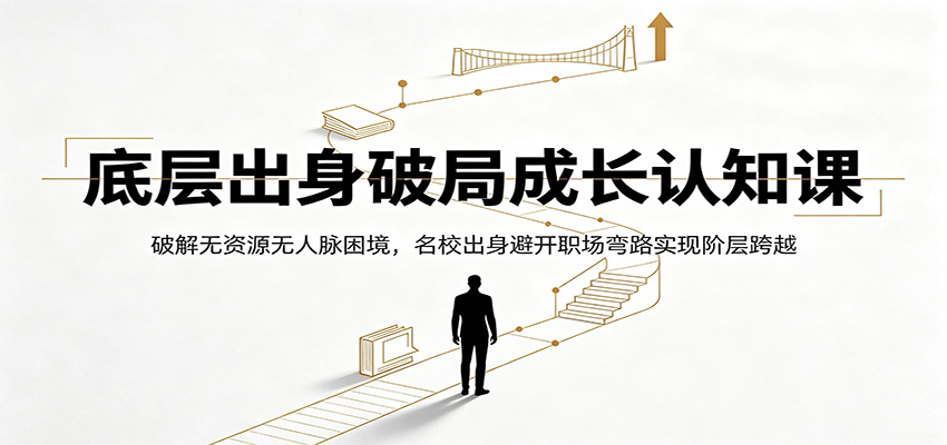 底层出身破局成长认知课:破解无资源无人脉困境,名校出身避开职场弯路实现阶层跨越-宇文网创