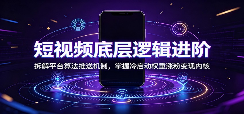 短视频底层逻辑进阶：拆解平台算法推送机制，掌握冷启动权重涨粉变现内核-宇文网创
