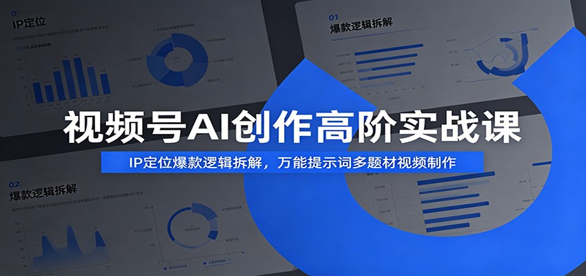 视频号AI创作高阶实战课：IP定位爆款逻辑拆解，万能提示词多题材视频制作-宇文网创