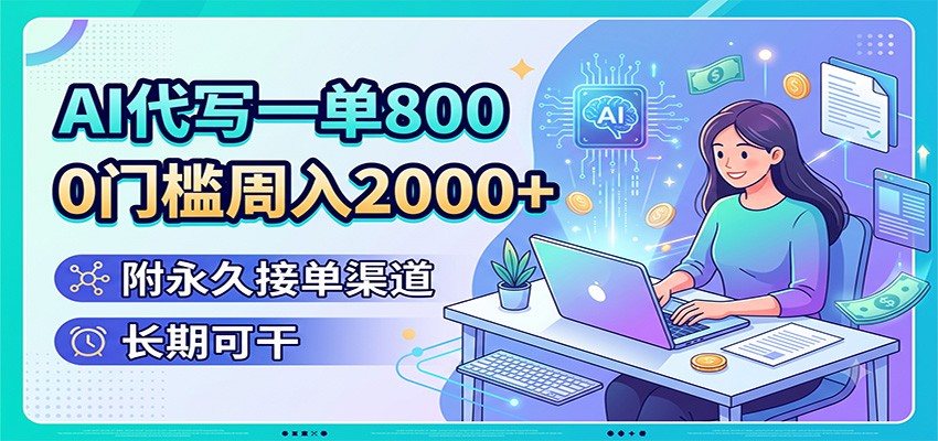 AI代写一单800,0门槛周入2000+,附永久接单渠道,长期可干-宇文网创