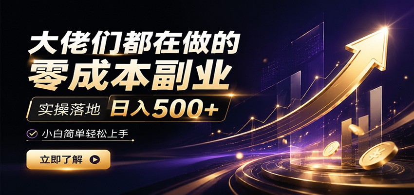 大佬们都在做的零成本副业,实操落地日入500+,小白一秒上手-宇文网创