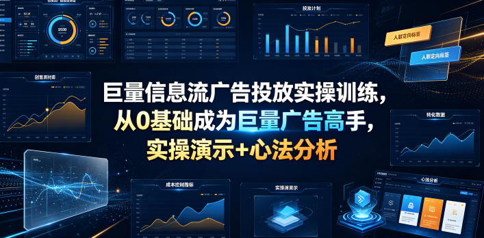 巨量信息流广告投放实操训练，从0基础成为巨量广告高手，实操演示+心法分析-宇文网创
