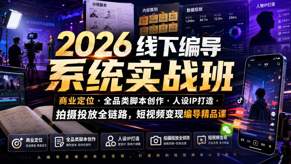 2026线下编导系统实战班｜商业定位・全品类脚本创作・人设IP打造・拍摄投放全链路，短视频变现编导精品课-宇文网创
