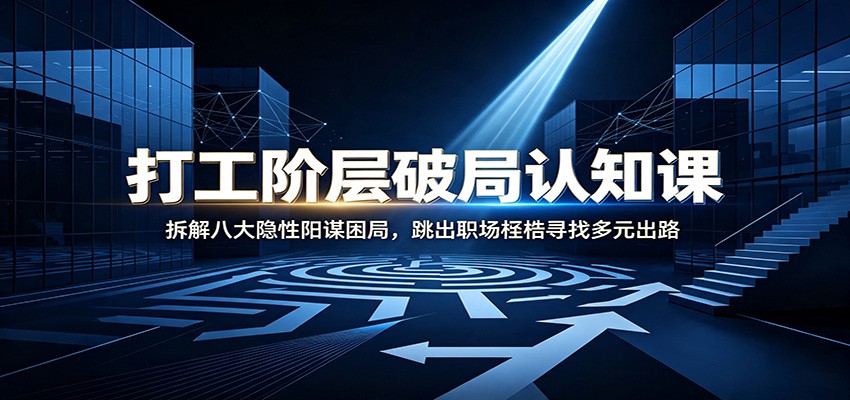 打工阶层破局认知：拆解八大隐性阳谋困局，跳出职场桎梏寻找多元出路-宇文网创