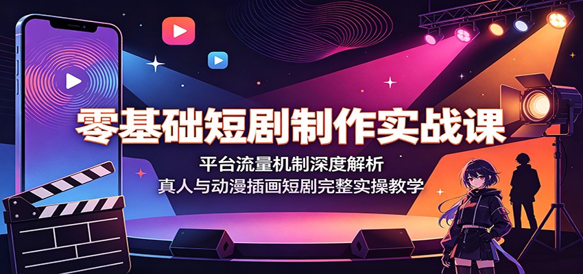 零基础短剧制作实战课:平台流量机制深度解析,真人与动漫插画短剧完整实操教学-宇文网创