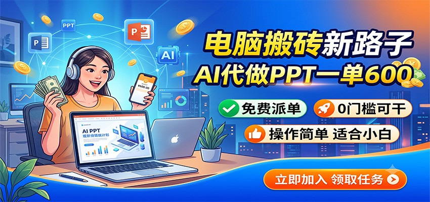 电脑搬砖新路子：AI代做PPT一单600，免费派单，0门槛可干-宇文网创