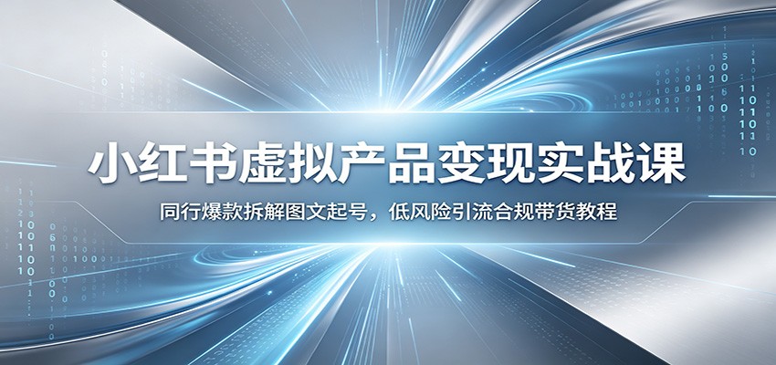 小红书虚拟产品变现实战课:同行爆款拆解图文起号,低风险引流合规带货教程-宇文网创