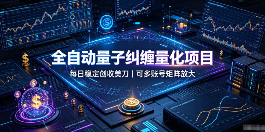 全自动量子纠缠量化项目，每日稳定创收美刀，可多账号矩阵放大【揭秘】-宇文网创
