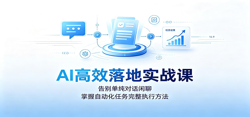 AI高效落地实战课：告别单纯对话闲聊，掌握自动化任务完整执行方法-宇文网创