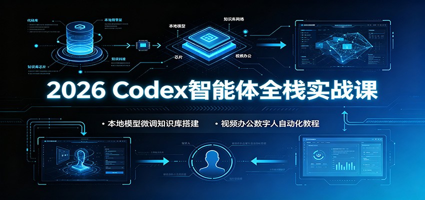 2026 Codex智能体全栈实战课：本地模型微调知识库搭建，视频办公数字人自动化教程-宇文网创