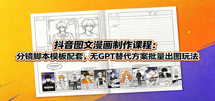 抖音图文漫画制作课程:分镜脚本模板配套,无GPT替代方案批量出图玩法-宇文网创
